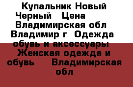 Купальник Новый Черный › Цена ­ 999 - Владимирская обл., Владимир г. Одежда, обувь и аксессуары » Женская одежда и обувь   . Владимирская обл.